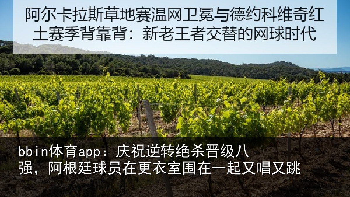 bbin体育app：庆祝逆转绝杀晋级八强，阿根廷球员在更衣室围在一起又唱又跳
