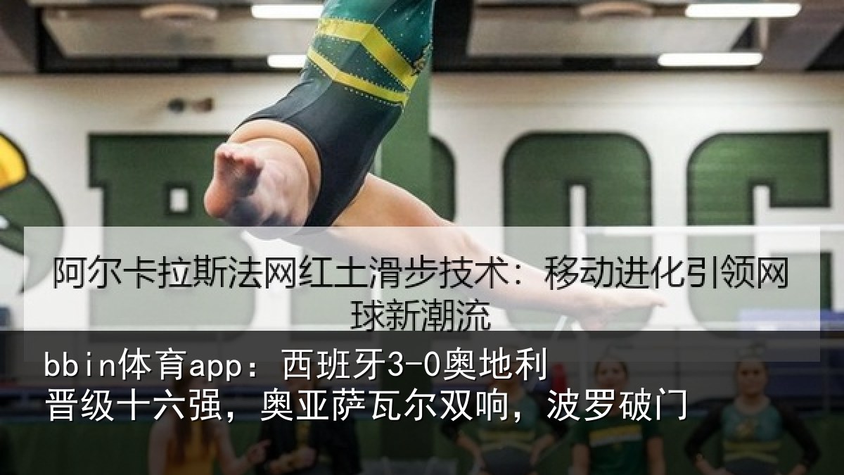bbin体育app:西班牙3-0奥地利晋级十六强,奥亚萨瓦尔双响,波罗破门