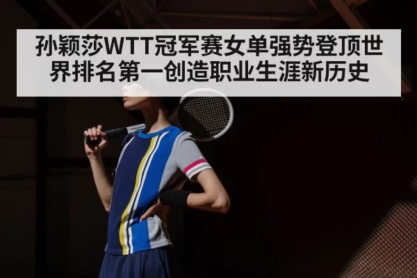 孙颖莎WTT冠军赛女单强势登顶世界排名第一创造职业生涯新历史