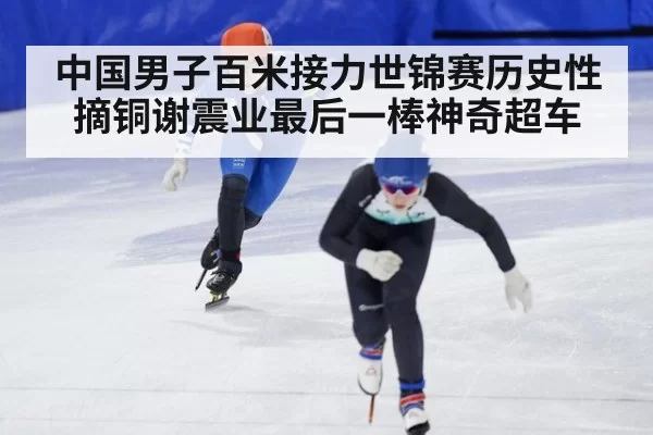 中国男子百米接力世锦赛历史性摘铜谢震业最后一棒神奇超车