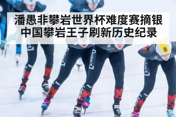 潘愚非攀岩世界杯难度赛摘银 中国攀岩王子刷新历史纪录