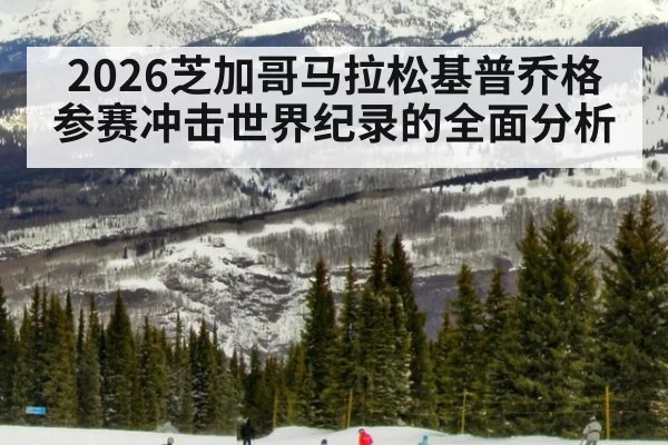 2026芝加哥马拉松基普乔格参赛冲击世界纪录的全面分析