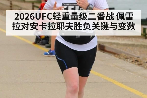 2026UFC轻重量级二番战 佩雷拉对安卡拉耶夫胜负关键与变数